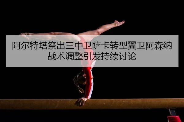 a-er-te-ta-ji-chu-san-zhong-wei-sa-ka-zhuan-xing-yi-wei-a-sen-na-zhan-shu-tiao-zheng-yin-fa-chi-xu-tao-lun-2-362.jpg