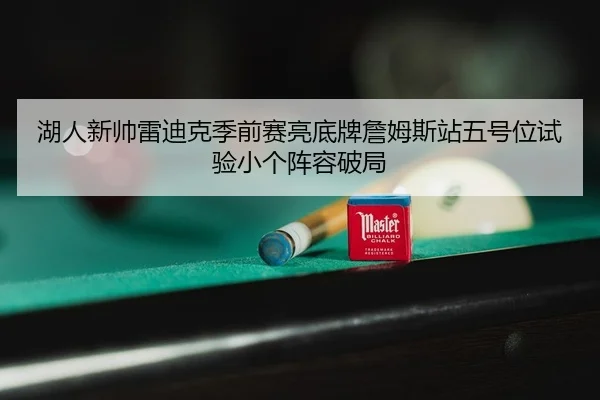 湖人新帅雷迪克季前赛亮底牌詹姆斯站五号位试验小个阵容破局